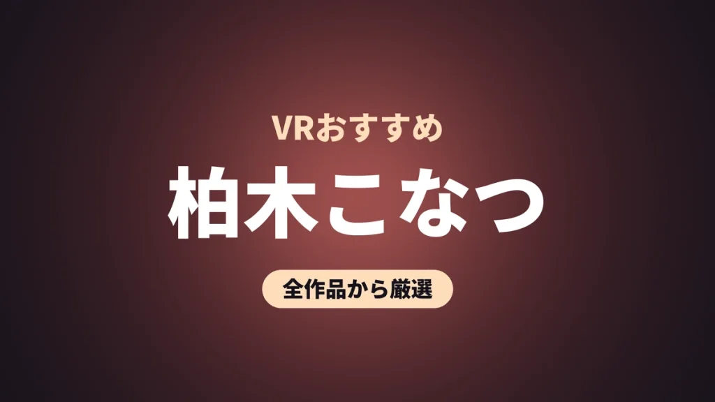 柏木こなつ VRおすすめ