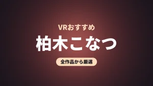 柏木こなつ VRおすすめ
