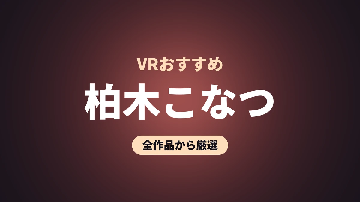 柏木こなつ VRおすすめ