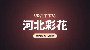 河北彩花 VRおすすめ