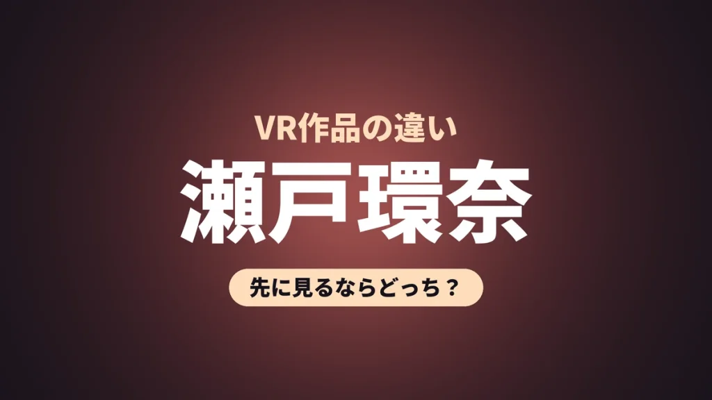 瀬戸環奈 VR作品の違い