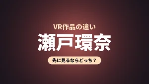 瀬戸環奈 VR作品の違い