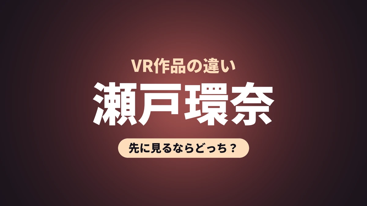瀬戸環奈 VR作品の違い